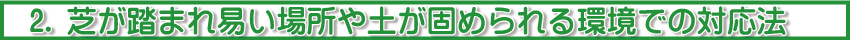 芝が踏まれ易い場所や土が固められる環境での対応法